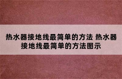 热水器接地线最简单的方法 热水器接地线最简单的方法图示